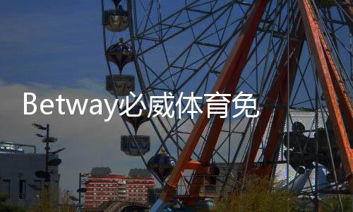Betway必威体育免费注册怎么做？新手快速注册流程、验证与优惠全攻略
