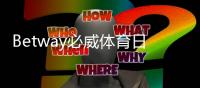 Betway必威体育日常福利大全：优惠种类、领取步骤与新手快速上手