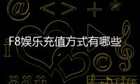 F8娱乐充值方式有哪些？详解主流存款渠道与到账时效