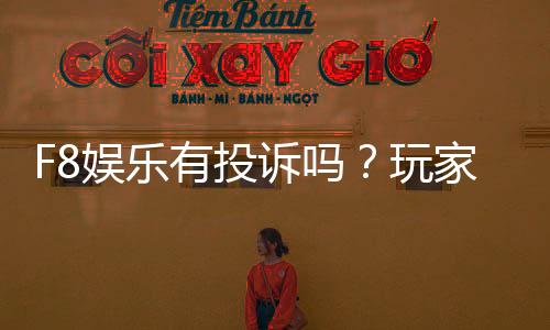 F8娱乐有投诉吗？玩家真实反馈与平台处理情况解析