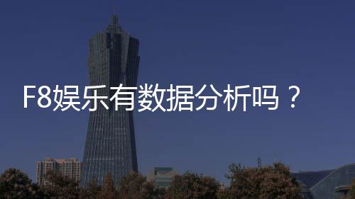 F8娱乐有数据分析吗？深度解析平台数据监测与实战技巧
