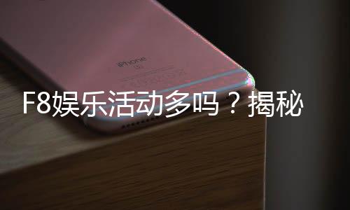 F8娱乐活动多吗？揭秘平台丰富玩法与特色活动