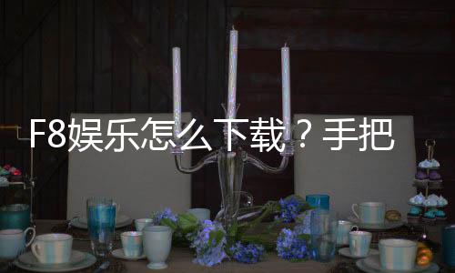 F8娱乐怎么下载？手把手教你快速安装畅玩攻略