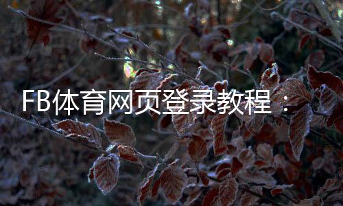 FB体育网页登录教程：账号注册、登录步骤与常见问题解析