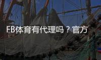 FB体育有代理吗？官方授权、如何做代理及风险识别