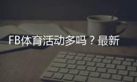 FB体育活动多吗？最新优惠、赛事与参与攻略详解