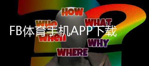 FB体育手机APP下载与安装教程：安卓iOS快速安装、注册与常见问题解决