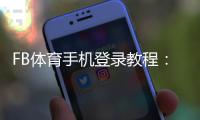 FB体育手机登录教程：下载安装、账号注册与常见问题快速解决