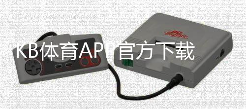 KB体育APP官方下载通道：官方正版下载、安卓iOS安装教程与常见问题答疑