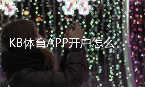 KB体育APP开户怎么做？新手注册流程与常见问题快速解析