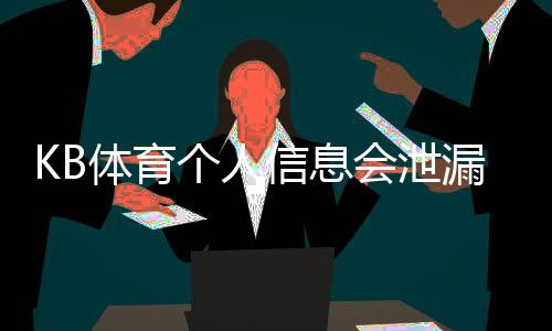 KB体育个人信息会泄漏吗？隐私风险解析与实用防护攻略