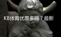KB体育优惠多吗？最新优惠活动、优惠码与领取攻略全解析