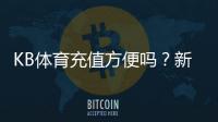 KB体育充值方便吗？新手充值流程、支付方式与到账速度详解