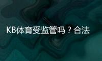 KB体育受监管吗？合法性、监管机构与玩家资金安全一次看懂