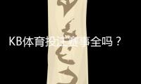 KB体育投注赛事全吗？赛事覆盖范围与真实体验全面解析