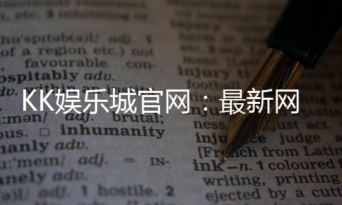KK娱乐城官网：最新网址更新与安全登录指南
