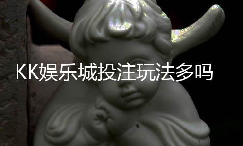 KK娱乐城投注玩法多吗？资深玩家揭秘五大特色游戏
