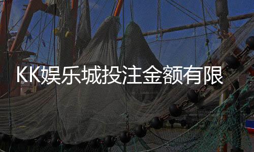 KK娱乐城投注金额有限制吗？详细解答限额规则与技巧