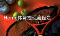 Home体育提现流程是什么？手把手教你快速到账