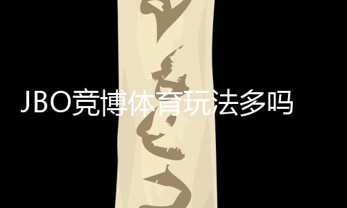 JBO竞博体育玩法多吗？玩法种类、规则与新手实战攻略