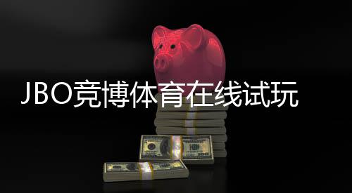 JBO竞博体育在线试玩怎么玩？新手注册与试玩技巧全解析