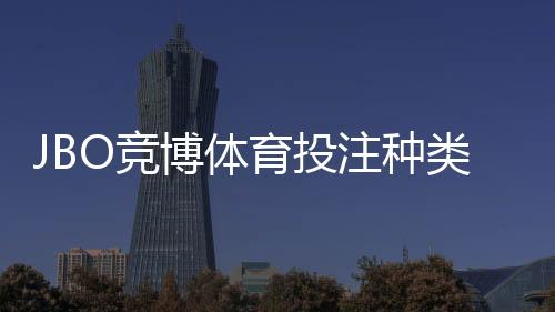 JBO竞博体育投注种类多吗？全面解析主流玩法与新手入门指南