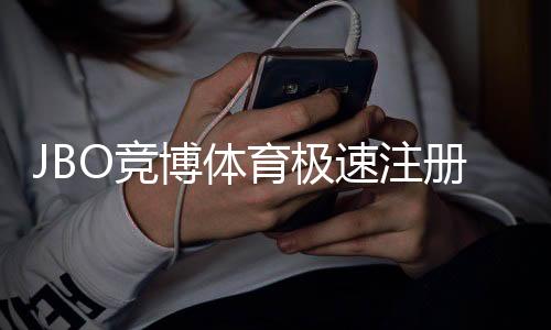 JBO竞博体育极速注册教程：新手快速完成注册步骤与常见问题解析