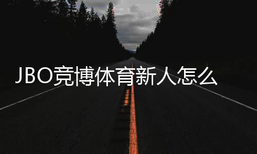 JBO竞博体育新人怎么领福利？注册、验证与领取全流程攻略