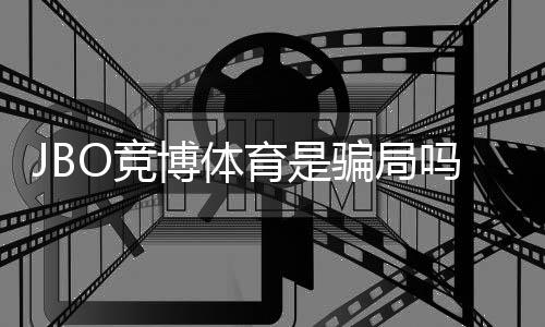 JBO竞博体育是骗局吗？真相揭秘、用户评价与防骗攻略