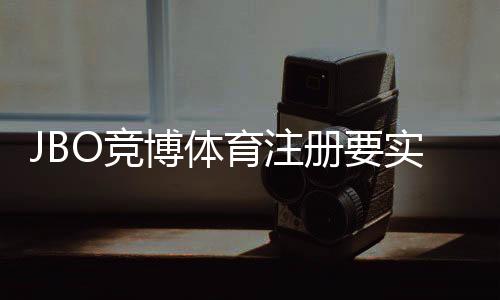 JBO竞博体育注册要实名吗？实名认证流程、注意事项与常见问题解答
