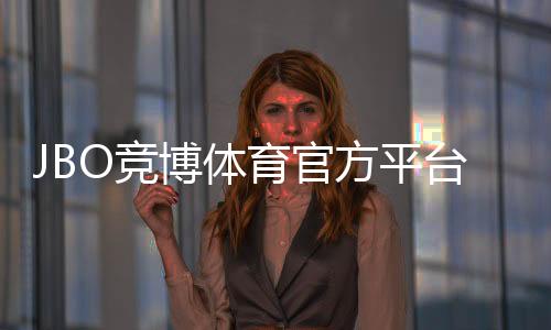 JBO竞博体育官方平台新手指南：注册、充值、投注与玩法全攻略