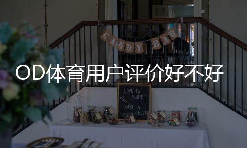 OD体育用户评价好不好？2026最新真实口碑、优势与缺点全面解析