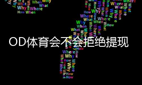 OD体育会不会拒绝提现？真实原因、预防技巧与快速申诉流程