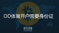 OD体育开户需要身份证吗？开户流程、证件要求与常见注意事项