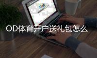 OD体育开户送礼包怎么拿？注册步骤、领取攻略与注意事项全解析