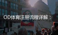 OD体育注册流程详解：新手一步步图文注册与常见问题解答