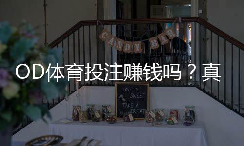 OD体育投注赚钱吗？真相揭秘、风险解析与新手防坑指南