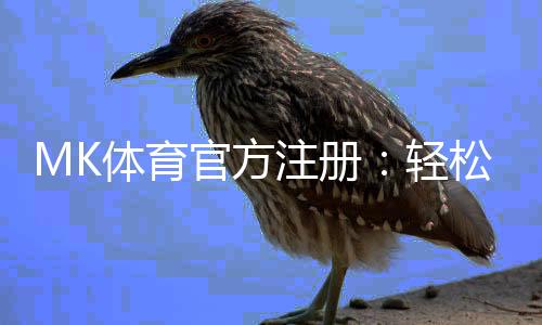 MK体育官方注册：轻松完成三步快速开户指南