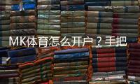 MK体育怎么开户？手把手教你快速完成注册流程