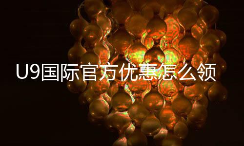 U9国际官方优惠怎么领取？最新优惠码、注册首存与注意事项全攻略