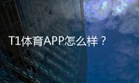 T1体育APP怎么样？2026最新版下载体验、功能亮点与安全提现评测