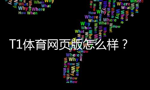 T1体育网页版怎么样？安全性、界面与投注体验全面评测