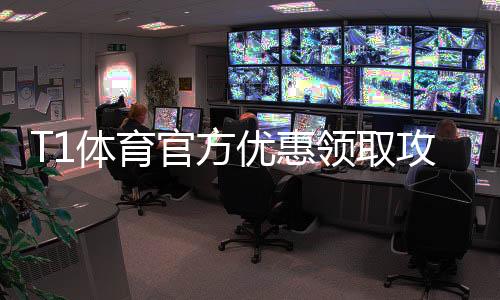 T1体育官方优惠领取攻略:最新活动、优惠码与使用步骤详解