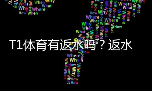 T1体育有返水吗？返水规则、比例与领取流程全面解析
