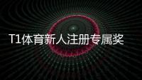 T1体育新人注册专属奖励领取攻略：注册步骤、资格条件与使用技巧一看就懂