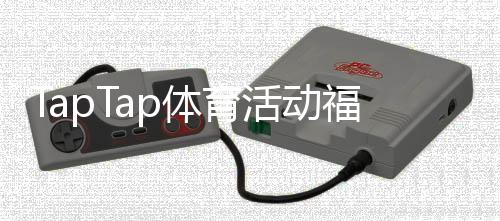 TapTap体育活动福利怎么领取？最新规则、奖励汇总与实用攻略