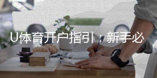 U体育开户指引:新手必看的一站式注册教程