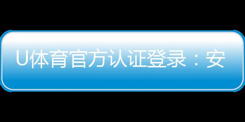 U体育官方认证登录：安全便捷的一站式娱乐平台入口
