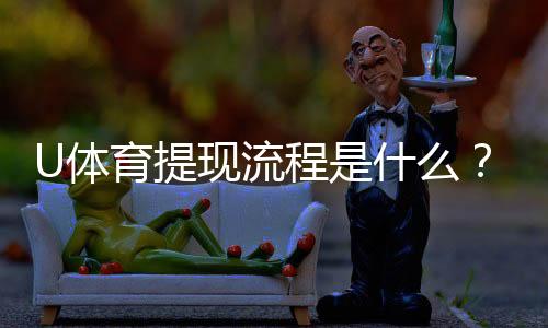 U体育提现流程是什么？详细步骤与注意事项解析