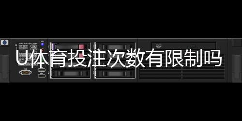 U体育投注次数有限制吗？详解平台规则与投注技巧